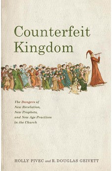 Counterfeit Kingdom: The Dangers of New Revelation, New Prophets, and New Age Practices in the Church