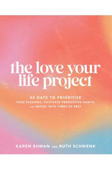 The Love Your Life Project: 40 Days to Prioritize Your Passions, Cultivate Productive Habits, and Refuel with Times of Rest 9780764242977