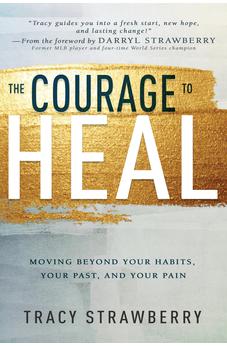 The Courage to Heal: Moving Beyond Your Habits, Your Past, and Your Pain 9781641239011
