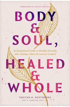 Body & Soul, Healed & Whole: An Invitational Guide to Healthy Sexuality after Trauma, Abuse, and Coercive Control