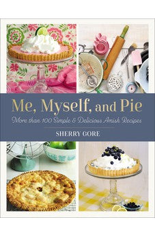 Me, Myself, and Pie: More Than 100 Simple and Delicious Amish Recipes (Pinecraft Collection)