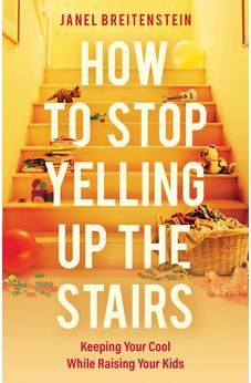 How to Stop Yelling up the Stairs: Keeping Your Cool While Raising Your Kids 9780825455674