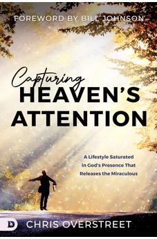 Capturing Heaven's Attention: A Lifestyle Saturated in God's Presence That Releases the Miraculous 9780768473179