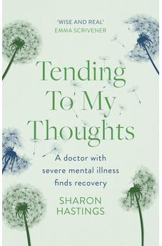 Tending To My Thoughts: A Doctor with Severe Mental Illness Finds Recovery 9781789744545