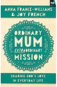 Ordinary Mum, Extraordinary Mission: Sharing God's Love in Everyday Life 9781783590247