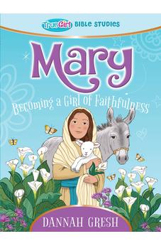 Mary: Becoming a Girl of Faithfulness -- True Girl Bible Study 9780802422422