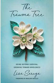 The Trauma Tree: Going Beyond Survival, Growing Toward Wholeness 9780825448744