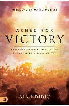 Armed for Victory: Prayer Strategies That Unlock the End-Time Armory of God