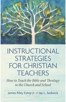 Instructional Strategies for Christian Teachers: How to Teach the Bible and Theology in the Church and School 9780825447587
