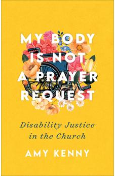 My Body Is Not a Prayer Request: Disability Justice in the Church 9781587435454