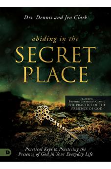 Abiding in the Secret Place: Practical Keys to Practicing the Presence of God in Your Everyday Life 9780768464030