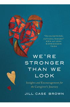 We’re Stronger than We Look: Insights and Encouragement for the Caregiver’s Journey
