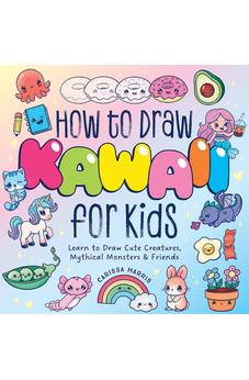How to Draw Kawaii For Kids: Learn to Draw Cute Creatures, Mythical Monsters and Friends 9781400355228
