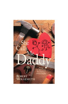 She Calls Me Daddy: 7 Things You Need to Know About Building a Complete Daughter 9781589977853