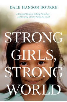 Strong Girls, Strong World: A Practical Guide to Helping Them Soar--and Creating a Better Future for Us All 9781496452337