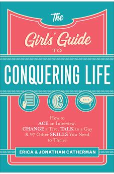The Girls' Guide to Conquering Life: How to Ace an Interview, Change a Tire, Talk to a Guy, and 97 Other Skills You Need to Thrive 9780800729806