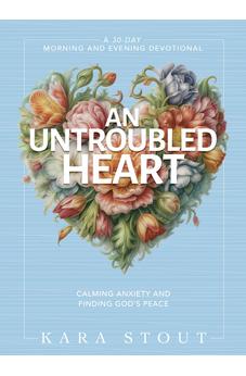 An Untroubled Heart: Calming Anxiety and Finding God's Peace (A 30-Day Morning and Evening Devotional) 9780310465355