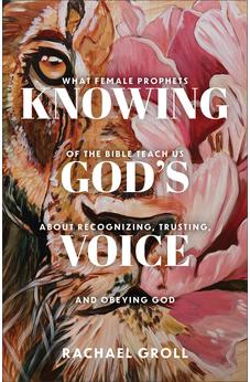 Knowing God's Voice: What Female Prophets of the Bible Teach Us About Recognizing, Trusting, and Obeying God 9780800746902