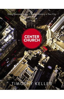 Center Church: Doing Balanced, Gospel-Centered Ministry in Your City