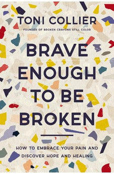 Brave Enough to Be Broken: How to Embrace Your Pain and Discover Hope and Healing