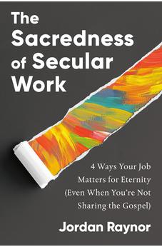 The Sacredness of Secular Work: 4 Ways Your Job Matters for Eternity (Even When You're Not Sharing the Gospel) 9780593193099