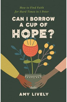 Can I Borrow a Cup of Hope?: How to Find Faith for Hard Times in 1 Peter 9780825447853