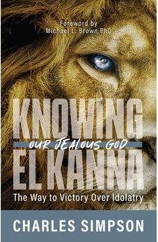 Knowing El Kanna, Our Jealous God: The Way to Victory Over Idolatry 9781610364997