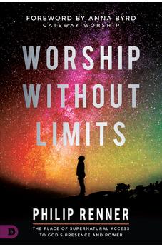 Worship Without Limits: The Place of Supernatural Access to God's Presence and Power 9780768450828