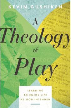 A Theology of Play: Learning to Enjoy Life as God Intended 9780825448652
