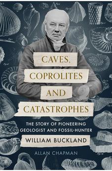 Caves, Coprolites and Catastrophes: The Story of Pioneering Geologist and Fossil-Hunter William Buckland