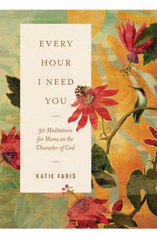 Every Hour I Need You: 30 Meditations for Moms on the Character of God 9781433598999