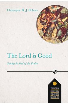 The Lord Is Good: Seeking The God Of The Psalter (Studies in Christian Doctrine and Scripture) 9781783596560