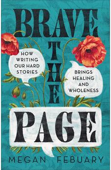 Brave the Page: How Writing Our Hard Stories Brings Healing and Wholeness 9781540904775