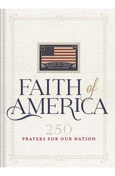 Faith of America: 250 Prayers for our Nation (Celebrating 250 years of the United States of America's History - includes the Declaration of Independence, Constitution, and Bill of Rights) 9781400355532