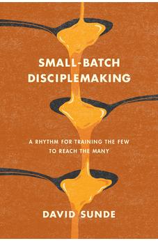Small-Batch Disciplemaking: A Rhythm for Training the Few to Reach the Many 9781641588133