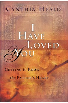 I Have Loved You: Getting to Know the Father's Heart 9781617479168