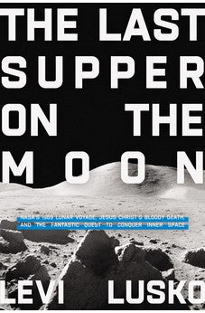 The Last Supper on the Moon: NASA's 1969 Lunar Voyage, Jesus Christ's Bloody Death, and the Fantastic Quest to Conquer Inner Space 9780785252863