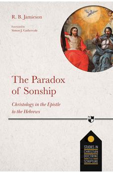 The Paradox of Sonship: Christology in the Epistle to the Hebrews (Studies in Christian Doctrine and Scripture, 5)