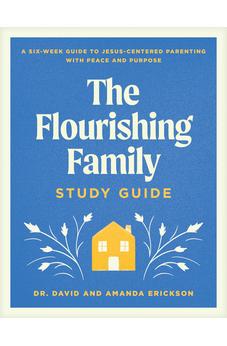 The Flourishing Family Study Guide: A Six-Week Guide to Jesus-Centered Parenting with Peace and Purpose