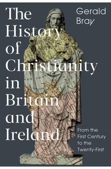 The History of Christianity in Britain and Ireland: From the First Century to the Twenty-First 9781789741209