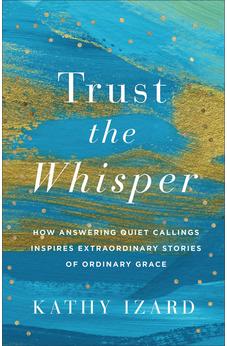 Trust the Whisper: How Answering Quiet Callings Inspires Extraordinary Stories of Ordinary Grace 9781540904140