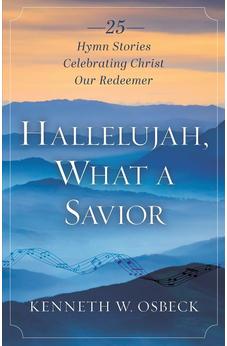 Hallelujah, What a Savior: 25 Hymn Stories Celebrating Christ Our Redeemer 9780825452161