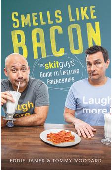 Smells Like Bacon: The Skit Guys Guide to Lifelong Friendships 9781954201071