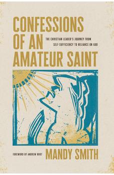 Confessions of an Amateur Saint: The Christian Leader's Journey from Self-Sufficiency to Reliance on God