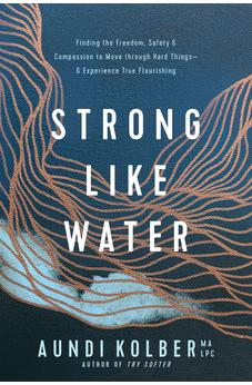 Strong like Water: Finding the Freedom, Safety, and Compassion to Move through Hard Things--and Experience True Flourishing 9781496454713