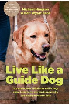 Live like a Guide Dog: True Stories from a Blind Man and His Dogs about Being Brave, Overcoming Adversity, and Moving Forward in Faith 9781496489739