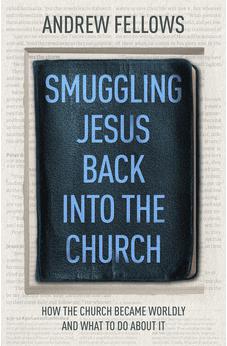 Smuggling Jesus Back into the Church: How the church became worldly and what to do about it 9781789743432
