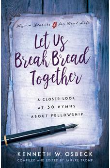 Let Us Break Bread Together: A Closer Look at 30 Hymns About Fellowship (Hymn Stories for Real Life) 9780825442520