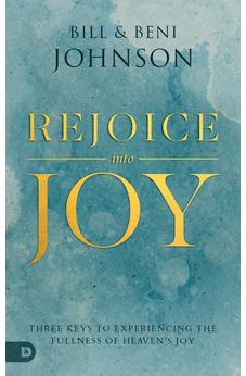Rejoice Into Joy: Three Keys to Experiencing the Fullness of Heaven's Joy 9780768457407