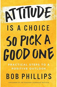 Attitude Is a Choice?So Pick a Good One: Practical Steps to a Positive Outlook